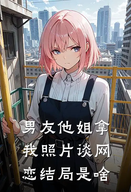 男友他姐拿我照片谈网恋结局是啥