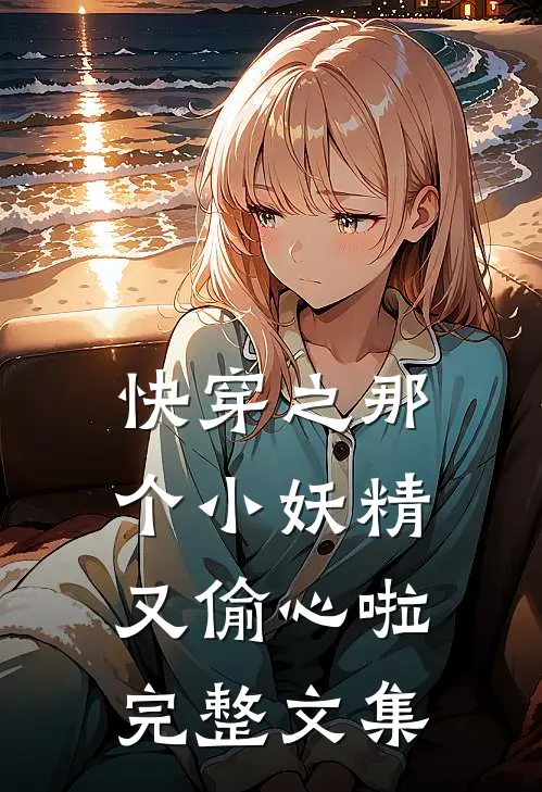 快穿之那个小妖精又偷心啦完整文集