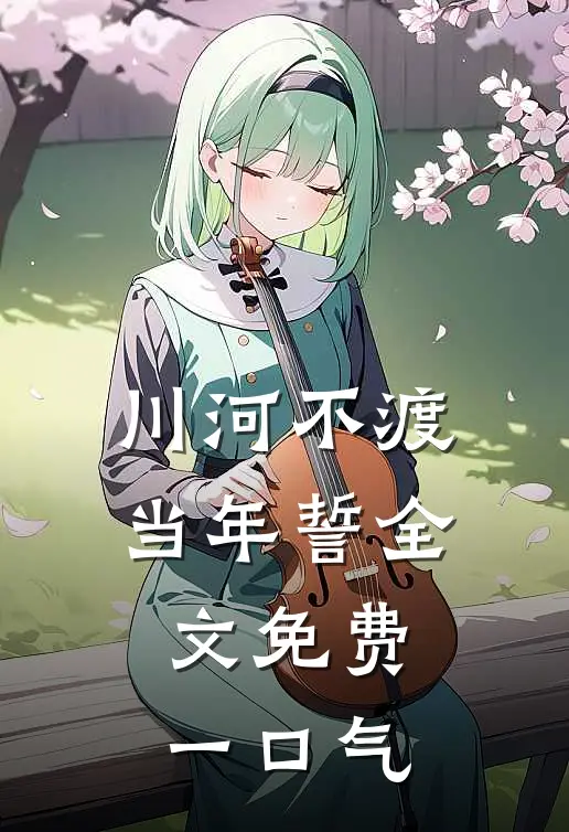 川河不渡当年誓全文免费一口气