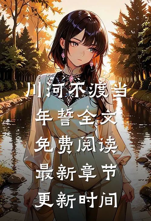 川河不渡当年誓全文免费阅读最新章节更新时间