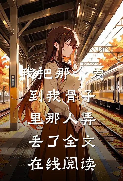 我把那个爱到我骨子里那人弄丢了全文在线阅读
