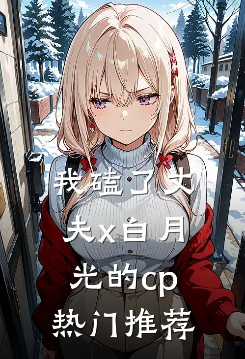 我磕了丈夫x白月光的cp热门推荐
