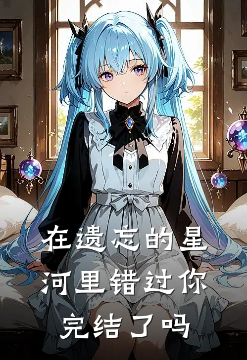 在遗忘的星河里错过你完结了吗