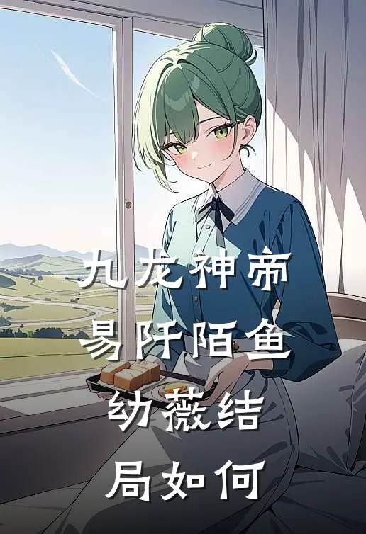 九龙神帝易阡陌鱼幼薇结局如何