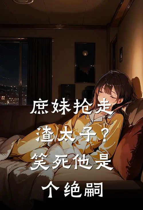 庶妹抢走渣太子?笑死,他是个绝嗣的