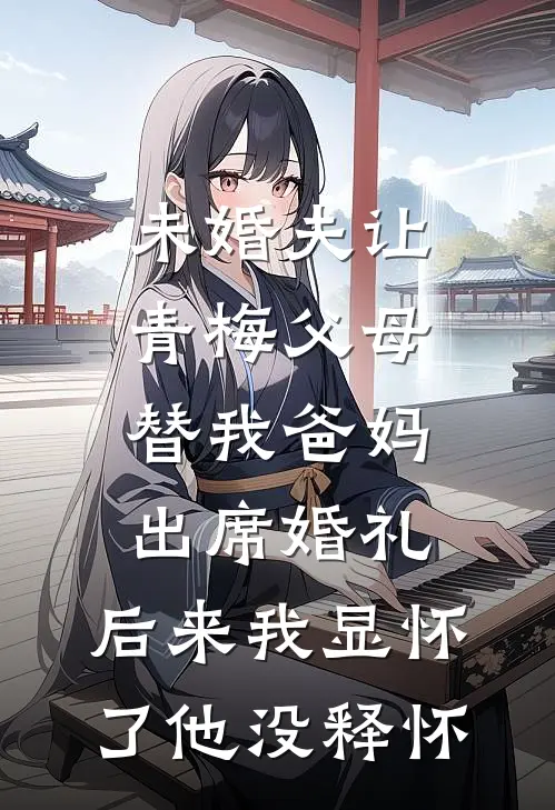 未婚夫让青梅父母替我爸妈出席婚礼，后来我显怀了他没释怀