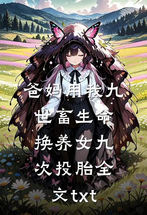 爸妈用我九世畜生命，换养女九次投胎全文txt
