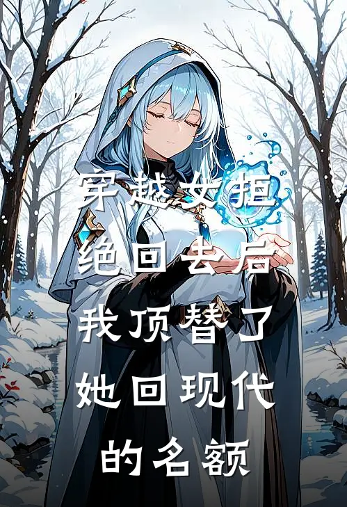 穿越女拒绝回去后，我顶替了她回现代的名额