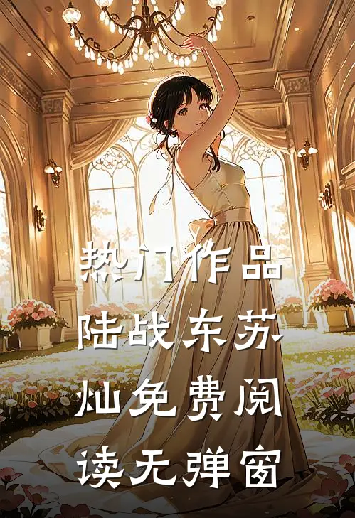 热门作品陆战东苏灿免费阅读无弹窗