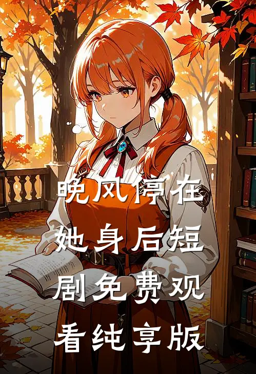 晚风停在她身后短剧免费观看纯享版
