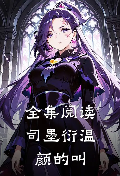 全集阅读司墨衍温颜的叫