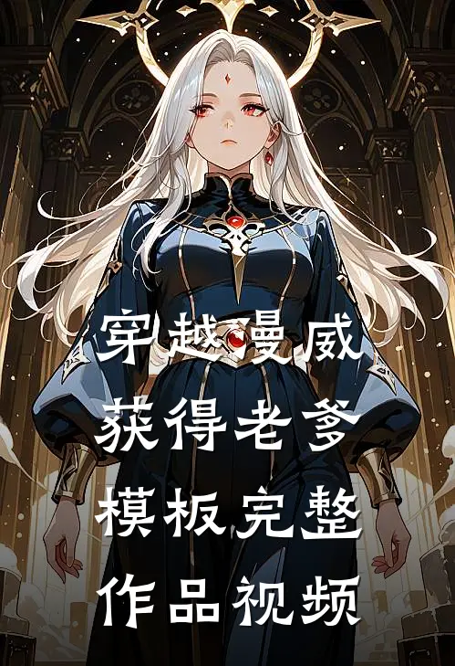 穿越漫威获得老爹模板完整作品视频