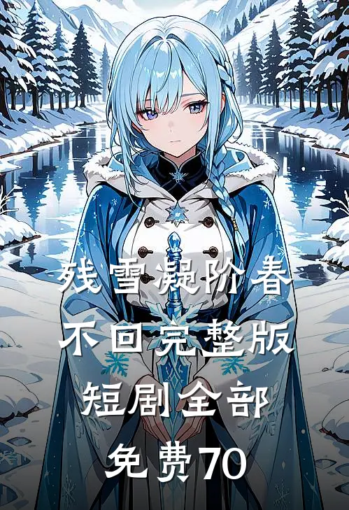 残雪凝阶春不回完整版短剧全部免费70