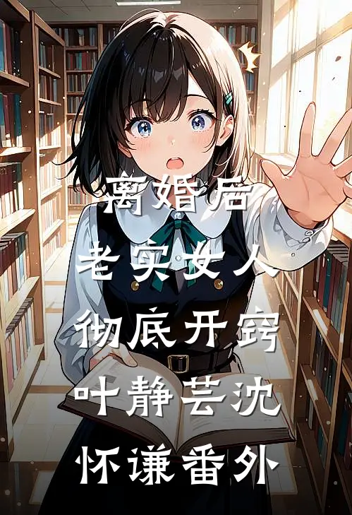 离婚后，老实女人彻底开窍叶静芸沈怀谦番外
