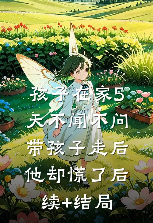 孩子在家5天不闻不问，带孩子走后他却慌了后续+结局