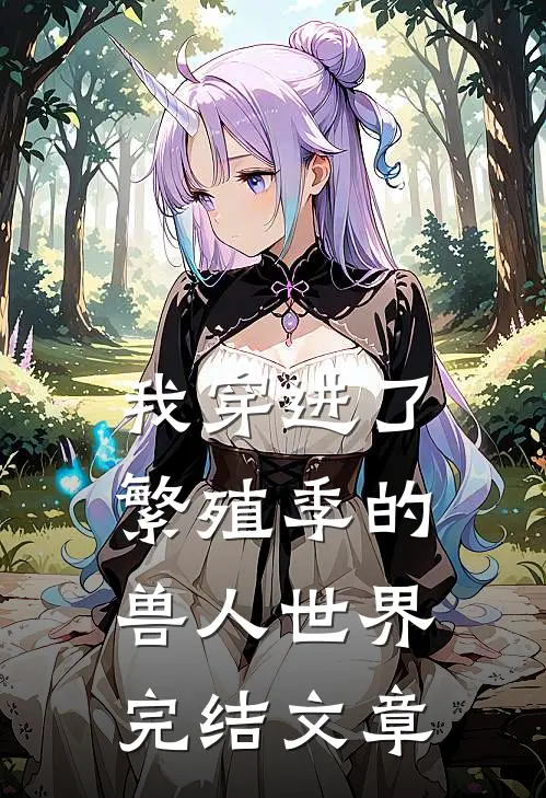 我穿进了繁殖季的兽人世界完结文章