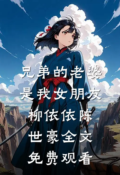 兄弟的老婆是我女朋友柳依依陈世豪全文免费观看