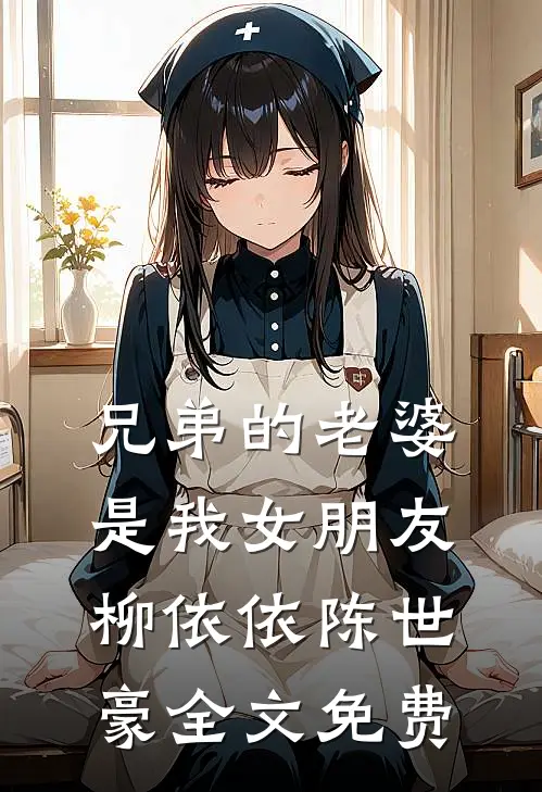 兄弟的老婆是我女朋友柳依依陈世豪全文免费