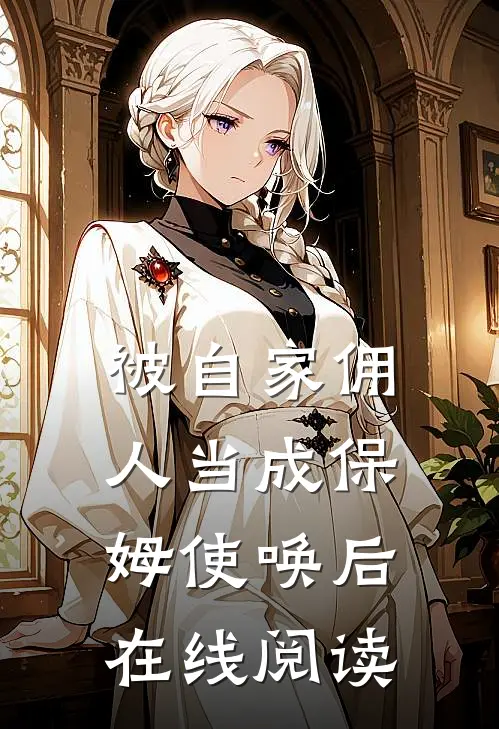 被自家佣人当成保姆使唤后在线阅读