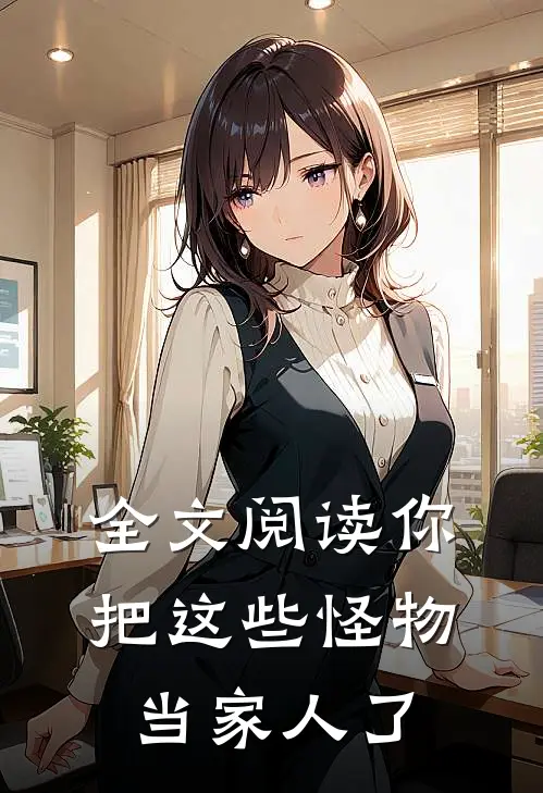 全文阅读你把这些怪物当家人了