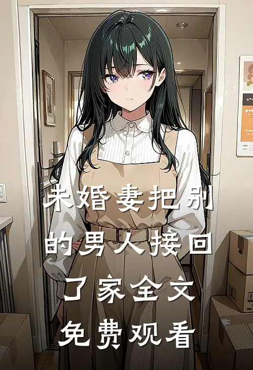 未婚妻把别的男人接回了家全文免费观看