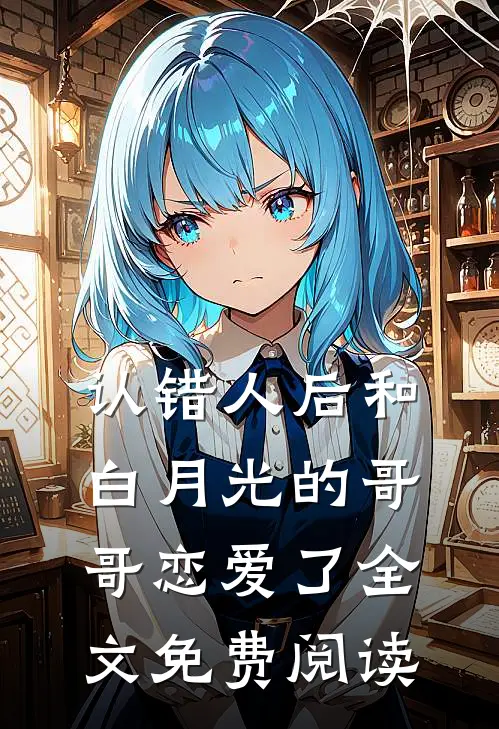 认错人后和白月光的哥哥恋爱了全文免费阅读
