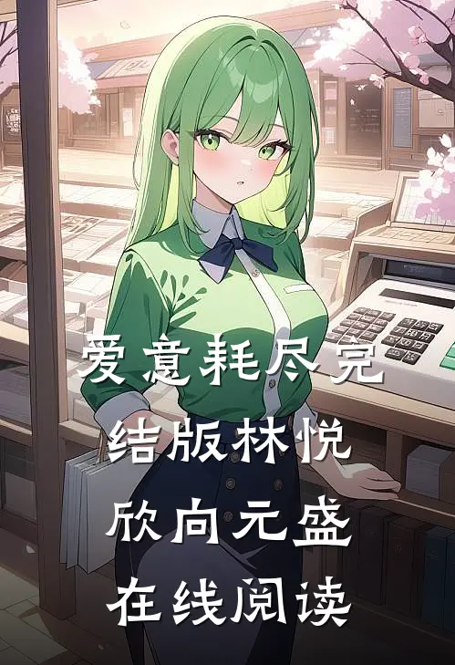 爱意耗尽完结版林悦欣向元盛在线阅读
