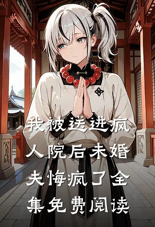 我被送进疯人院后未婚夫悔疯了 全集免费阅读