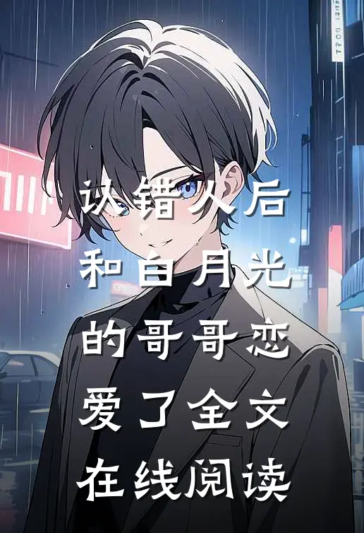 认错人后和白月光的哥哥恋爱了全文在线阅读