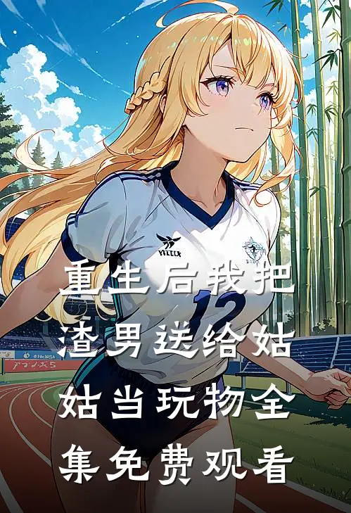 重生后我把渣男送给姑姑当玩物 全集免费观看