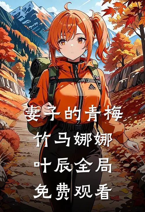 妻子的青梅竹马娜娜叶辰全局免费观看