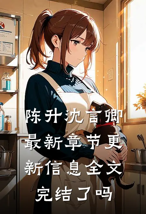 陈升沈言卿最新章节更新信息全文完结了吗
