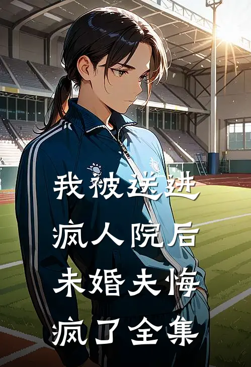我被送进疯人院后未婚夫悔疯了 全集