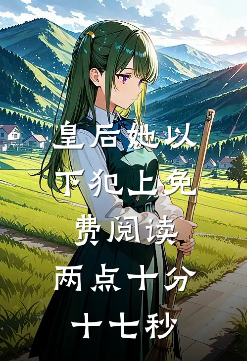 皇后她以下犯上免费阅读,两点十分十七秒