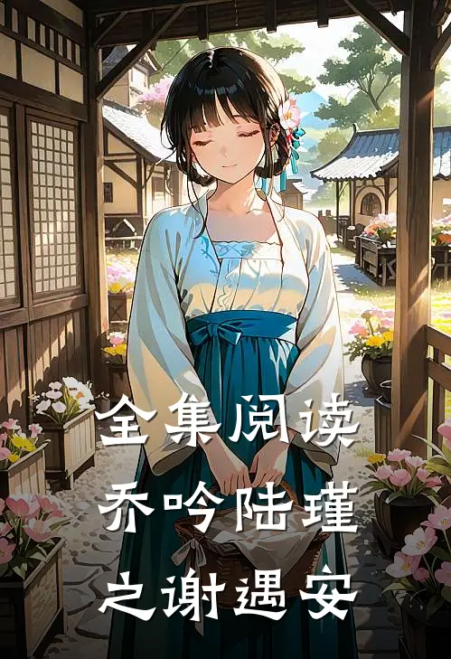 全集阅读乔吟陆瑾之谢遇安