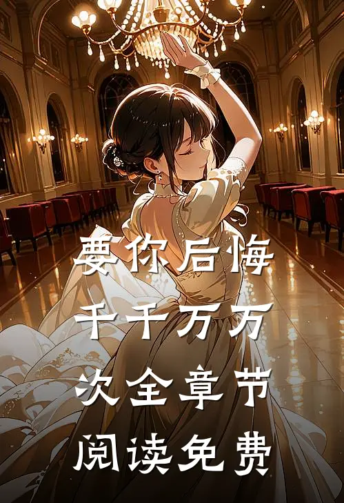 要你后悔千千万万次全章节阅读免费