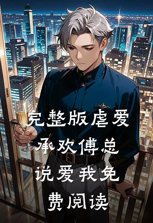完整版虐爱承欢傅总,说爱我免费阅读