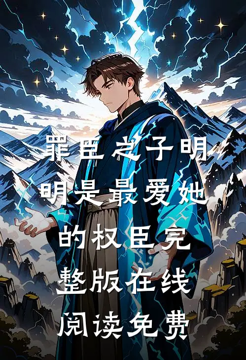罪臣之子明明是最爱她的权臣完整版在线阅读免费