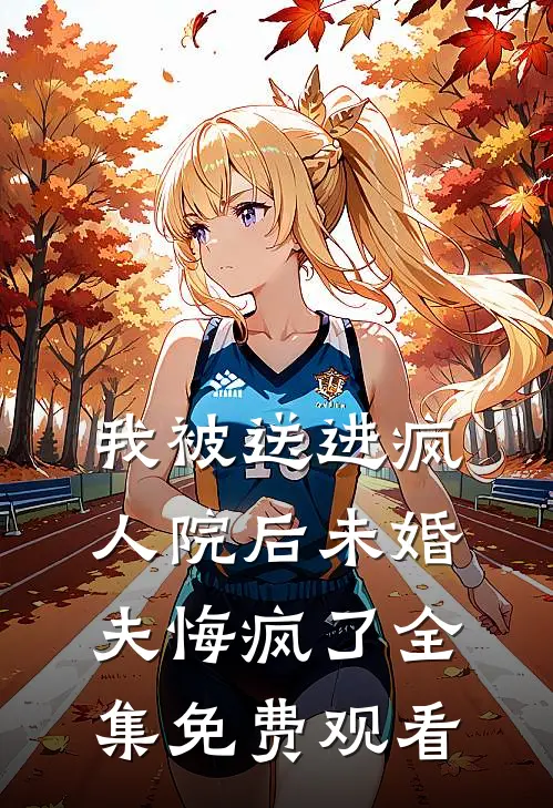 我被送进疯人院后未婚夫悔疯了 全集免费观看
