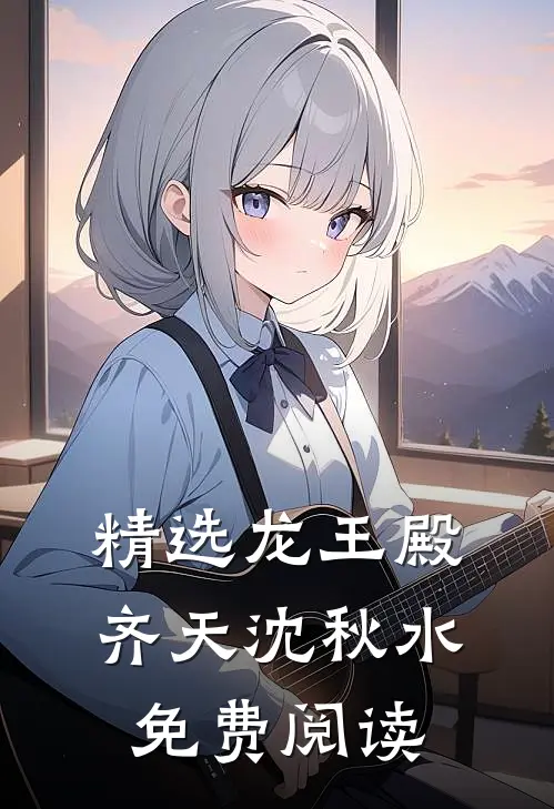 精选龙王殿齐天沈秋水免费阅读