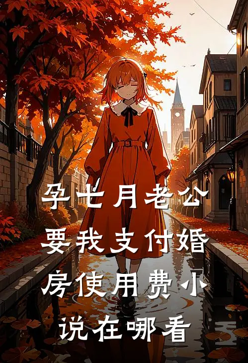 孕七月老公要我支付婚房使用费小说在哪看