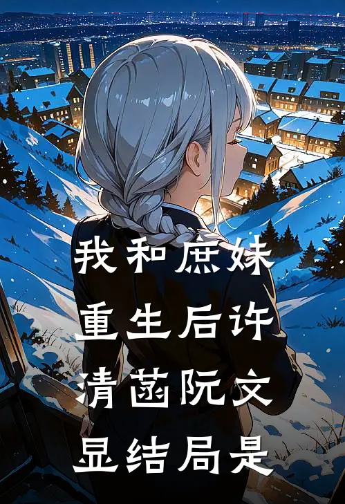 我和庶妹重生后许清菡阮文显结局是