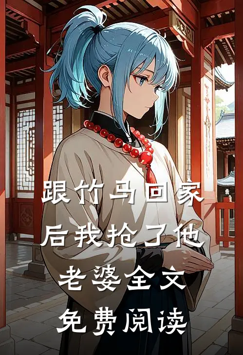 跟竹马回家后我抢了他老婆全文免费阅读