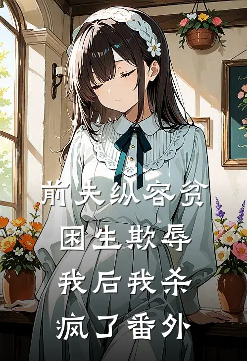 前夫纵容贫困生欺辱我后我杀疯了番外