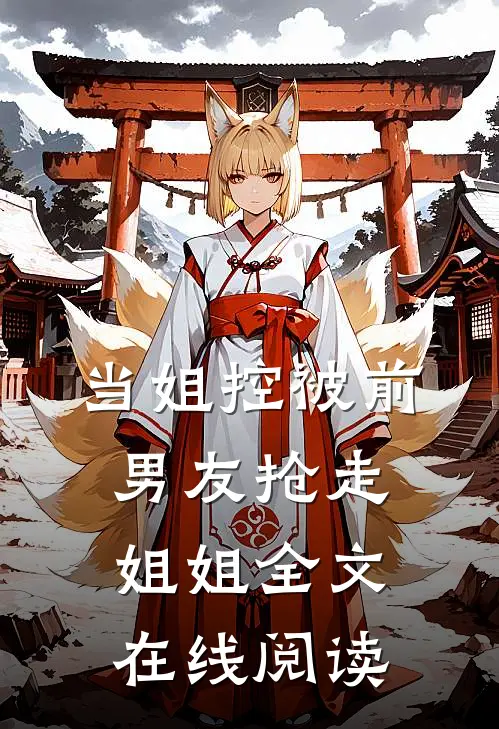 当姐控被前男友抢走姐姐全文在线阅读