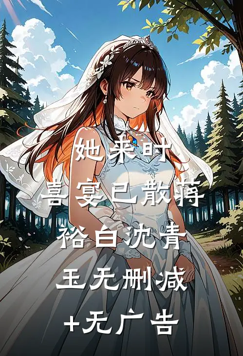 她来时，喜宴已散蒋裕白沈青玉无删减+无广告