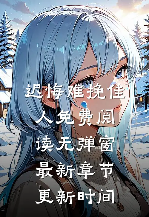 迟悔难挽佳人免费阅读无弹窗最新章节更新时间