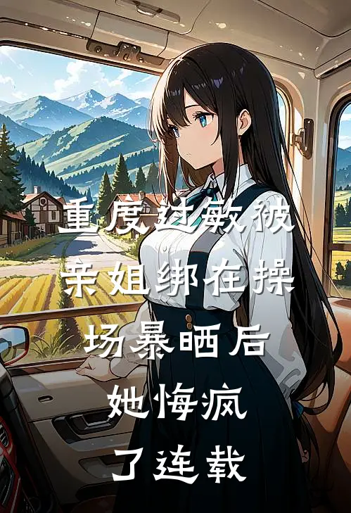 重度过敏被亲姐绑在操场暴晒后，她悔疯了连载