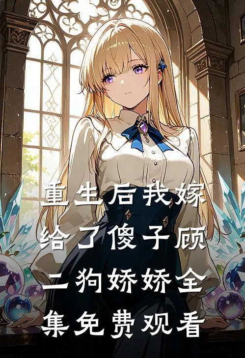 重生后我嫁给了傻子顾二狗娇娇 全集免费观看
