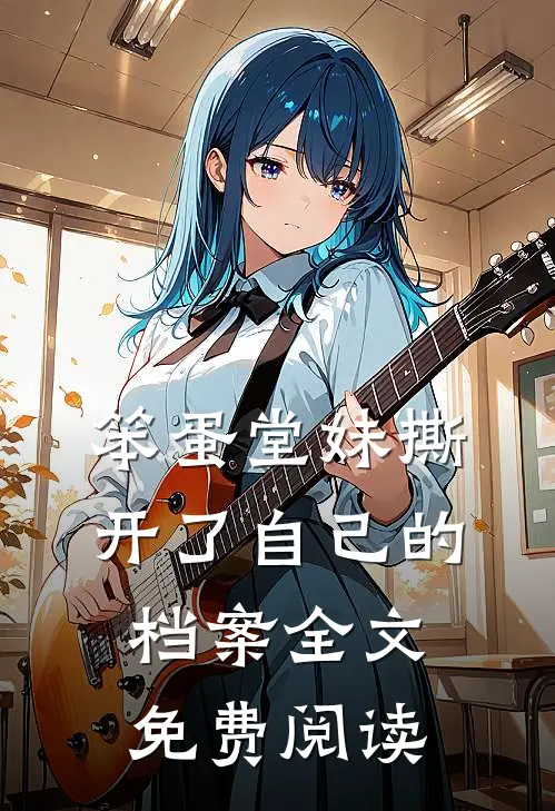 笨蛋堂妹撕开了自己的档案全文免费阅读
